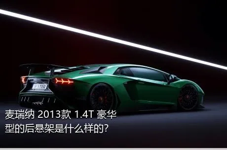 麦瑞纳 2013款 1.4T 豪华型的后悬架是什么样的？