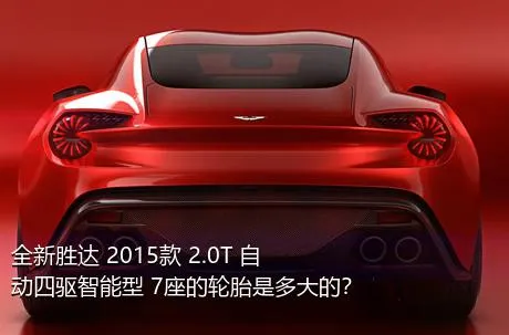 全新胜达 2015款 2.0T 自动四驱智能型 7座的轮胎是多大的？