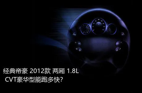 经典帝豪 2012款 两厢 1.8L CVT豪华型能跑多快？