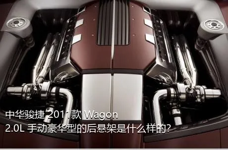 中华骏捷 2011款 Wagon 2.0L 手动豪华型的后悬架是什么样的？