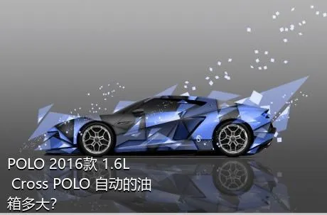 POLO 2016款 1.6L Cross POLO 自动的油箱多大？