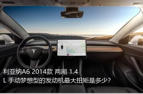 利亚纳A6 2014款 两厢 1.4L 手动梦想型的发动机最大扭矩是多少？