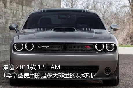 景逸 2011款 1.5L AMT尊享型使用的是多大排量的发动机？