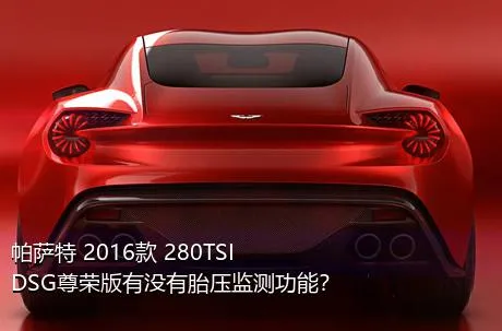 帕萨特 2016款 280TSI DSG尊荣版有没有胎压监测功能？