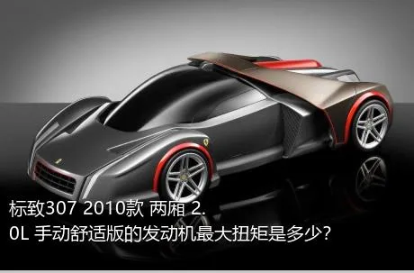 标致307 2010款 两厢 2.0L 手动舒适版的发动机最大扭矩是多少？