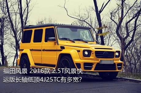 福田风景 2016款 2.5T风景快运版长轴低顶4J25TC有多宽？