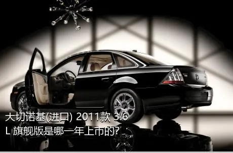 大切诺基(进口) 2011款 3.6L 旗舰版是哪一年上市的？