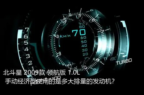 北斗星 2009款 领航版 1.0L 手动经济型使用的是多大排量的发动机？