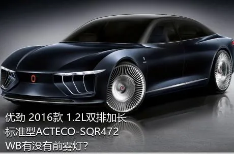 优劲 2016款 1.2L双排加长 标准型ACTECO-SQR472WB有没有前雾灯？