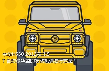 中华H530 2012款 1.5T 自动豪华型的发动机供油方式是？