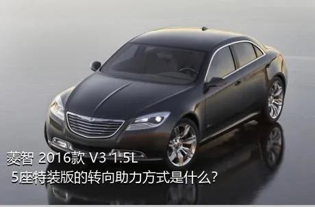 菱智 2016款 V3 1.5L 5座特装版的转向助力方式是什么？