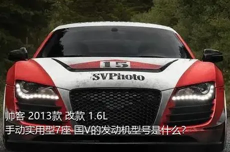 帅客 2013款 改款 1.6L 手动实用型7座 国V的发动机型号是什么？