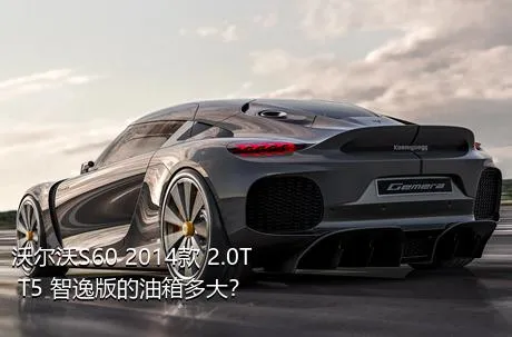 沃尔沃S60 2014款 2.0T T5 智逸版的油箱多大？