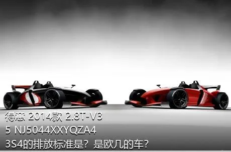 得意 2014款 2.8T-V35 NJ5044XXYQZA43S4的排放标准是？是欧几的车？