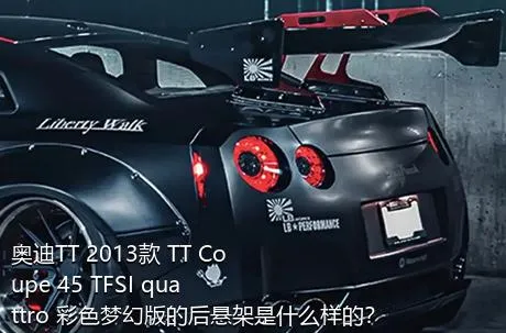 奥迪TT 2013款 TT Coupe 45 TFSI quattro 彩色梦幻版的后悬架是什么样的？