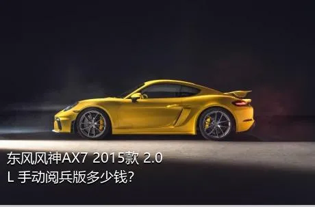 东风风神AX7 2015款 2.0L 手动阅兵版多少钱？