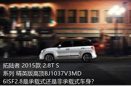 拓陆者 2015款 2.8T S系列 精英版高顶BJ1037V3MD6ISF2.8是承载式还是非承载式车身？