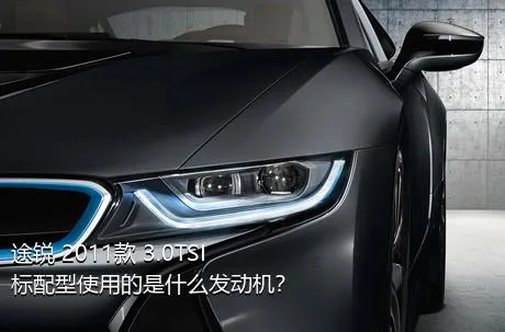 途锐 2011款 3.0TSI 标配型使用的是什么发动机？