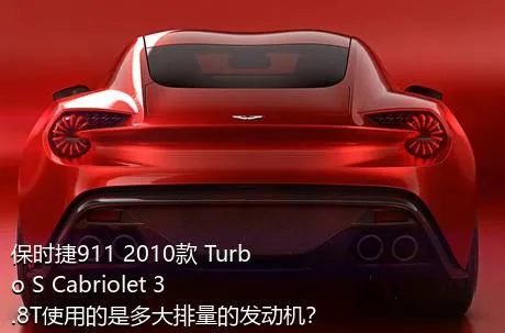 保时捷911 2010款 Turbo S Cabriolet 3.8T使用的是多大排量的发动机？