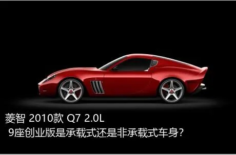 菱智 2010款 Q7 2.0L 9座创业版是承载式还是非承载式车身？