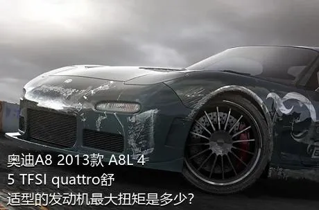 奥迪A8 2013款 A8L 45 TFSI quattro舒适型的发动机最大扭矩是多少？