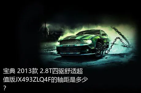 宝典 2013款 2.8T四驱舒适超值版JX493ZLQ4F的轴距是多少？