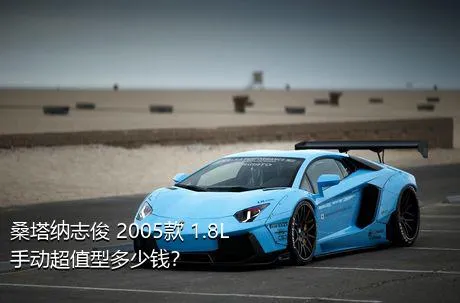 桑塔纳志俊 2005款 1.8L 手动超值型多少钱？