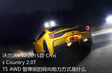 沃尔沃V40 2015款 Cross Country 2.0T T5 AWD 智尊版的转向助力方式是什么？