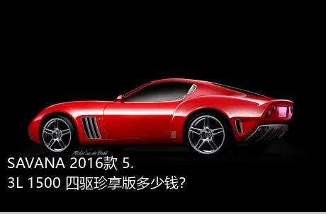 SAVANA 2016款 5.3L 1500 四驱珍享版多少钱？