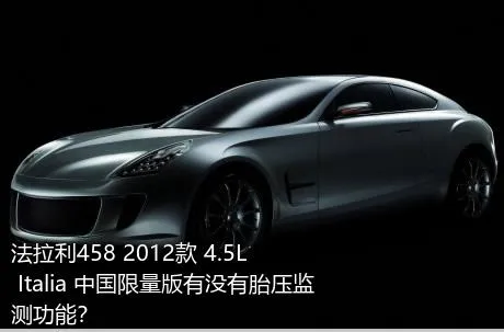 法拉利458 2012款 4.5L Italia 中国限量版有没有胎压监测功能？