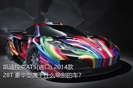 凯迪拉克ATS(进口) 2014款 28T 豪华型属于什么级别的车？