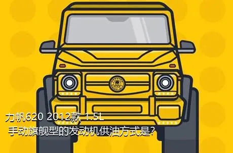 力帆620 2012款 1.5L 手动旗舰型的发动机供油方式是？