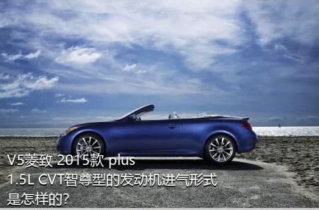 V5菱致 2015款 plus 1.5L CVT智尊型的发动机进气形式是怎样的？