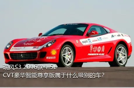 瑞风S3 2016款 1.5L CVT豪华智能尊享版属于什么级别的车？