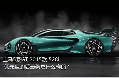 宝马5系GT 2015款 528i 领先型的后悬架是什么样的？