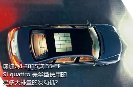 奥迪Q3 2015款 35 TFSI quattro 豪华型使用的是多大排量的发动机？