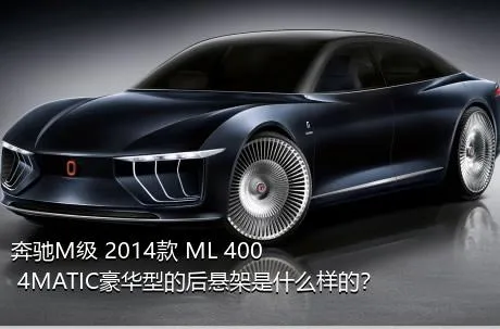 奔驰M级 2014款 ML 400 4MATIC豪华型的后悬架是什么样的？