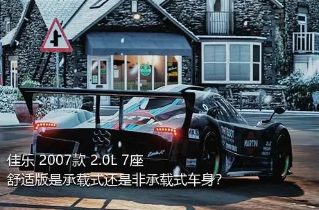 佳乐 2007款 2.0L 7座舒适版是承载式还是非承载式车身？