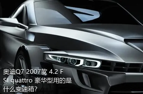 奥迪Q7 2007款 4.2 FSI quattro 豪华型用的是什么变速箱？