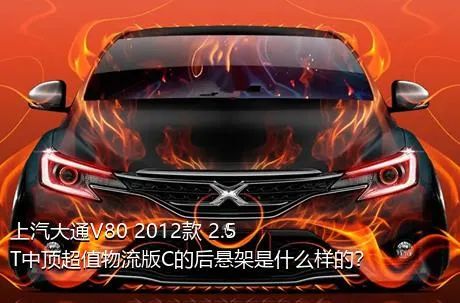 上汽大通V80 2012款 2.5T中顶超值物流版C的后悬架是什么样的？