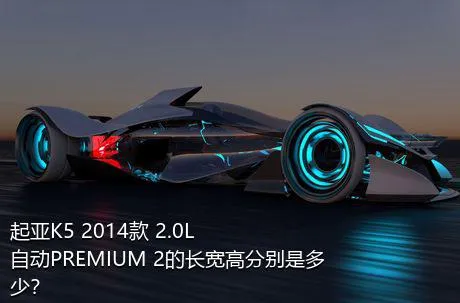 起亚K5 2014款 2.0L 自动PREMIUM 2的长宽高分别是多少？