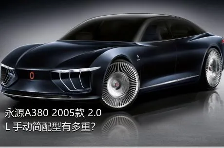 永源A380 2005款 2.0L 手动简配型有多重？