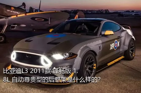 比亚迪L3 2011款 锋畅版 1.8L 自动尊贵型的后悬架是什么样的？