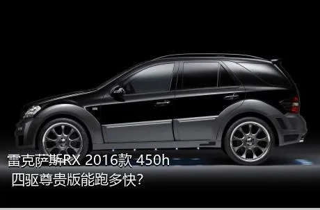 雷克萨斯RX 2016款 450h 四驱尊贵版能跑多快？