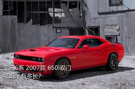 宝马6系 2007款 650i双门轿跑车有多长？