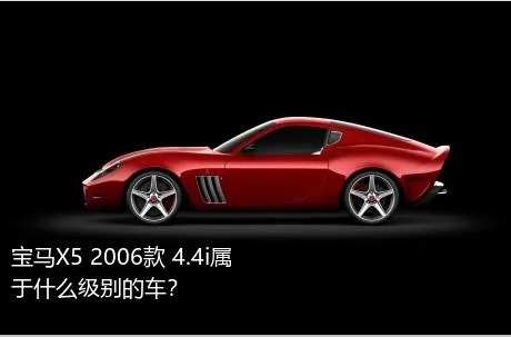 宝马X5 2006款 4.4i属于什么级别的车？