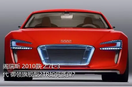 阁瑞斯 2010款 2.7L-3代 御领旗舰型2TR如何质保？