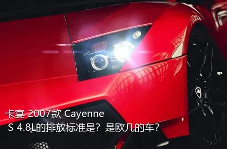 卡宴 2007款 Cayenne S 4.8L的排放标准是？是欧几的车？