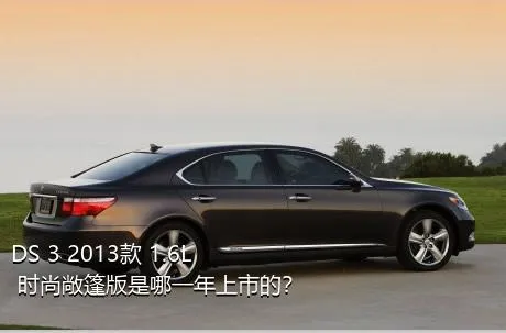 DS 3 2013款 1.6L 时尚敞篷版是哪一年上市的？