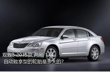 观致3 2015款 两厢 1.6L 自动致享型的轮胎是多大的？